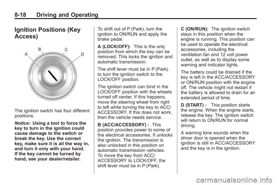 BUICK LACROSSE 2010  Owners Manual 8-18 Driving and Operating
Ignition Positions (Key
Access)
The ignition switch has four different
positions.
Notice:Using a tool to force the
key to turn in the ignition could
cause damage to the swit