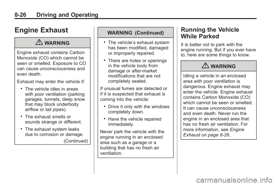 BUICK LACROSSE 2010  Owners Manual 8-26 Driving and Operating
Engine Exhaust
{WARNING
Engine exhaust contains Carbon
Monoxide (CO) which cannot be
seen or smelled. Exposure to CO
can cause unconsciousness and
even death.
Exhaust may en