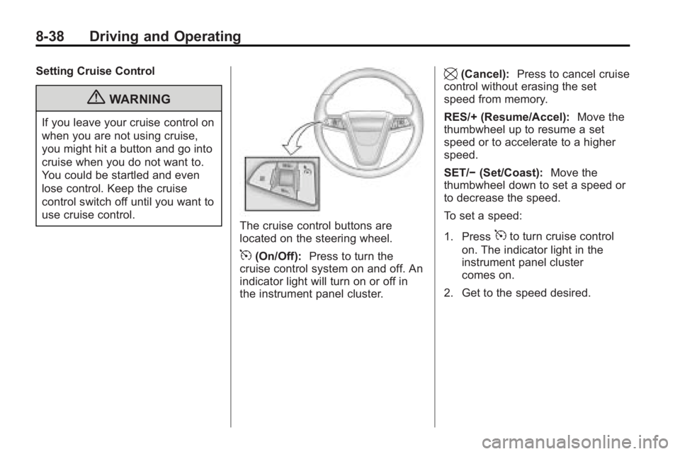BUICK LACROSSE 2010  Owners Manual 8-38 Driving and Operating
Setting Cruise Control
{WARNING
If you leave your cruise control on
when you are not using cruise,
you might hit a button and go into
cruise when you do not want to.
You cou