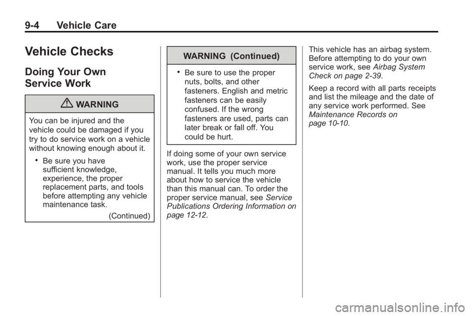 BUICK LACROSSE 2010  Owners Manual 9-4 Vehicle Care
Vehicle Checks
Doing Your Own
Service Work
{WARNING
You can be injured and the
vehicle could be damaged if you
try to do service work on a vehicle
without knowing enough about it.
.Be