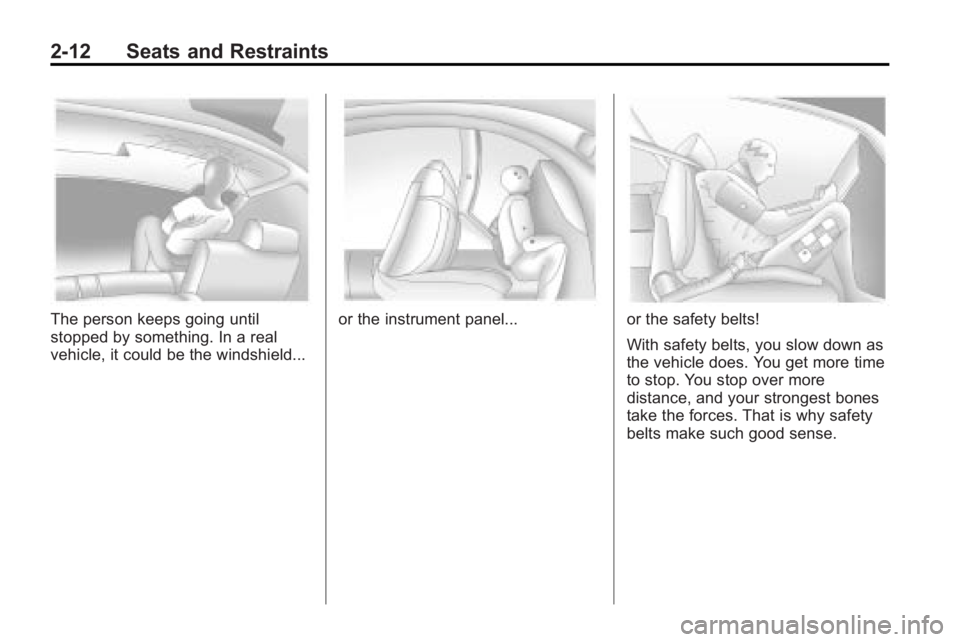BUICK LACROSSE 2010  Owners Manual 2-12 Seats and Restraints
The person keeps going until
stopped by something. In a real
vehicle, it could be the windshield...or the instrument panel...or the safety belts!
With safety belts, you slow 