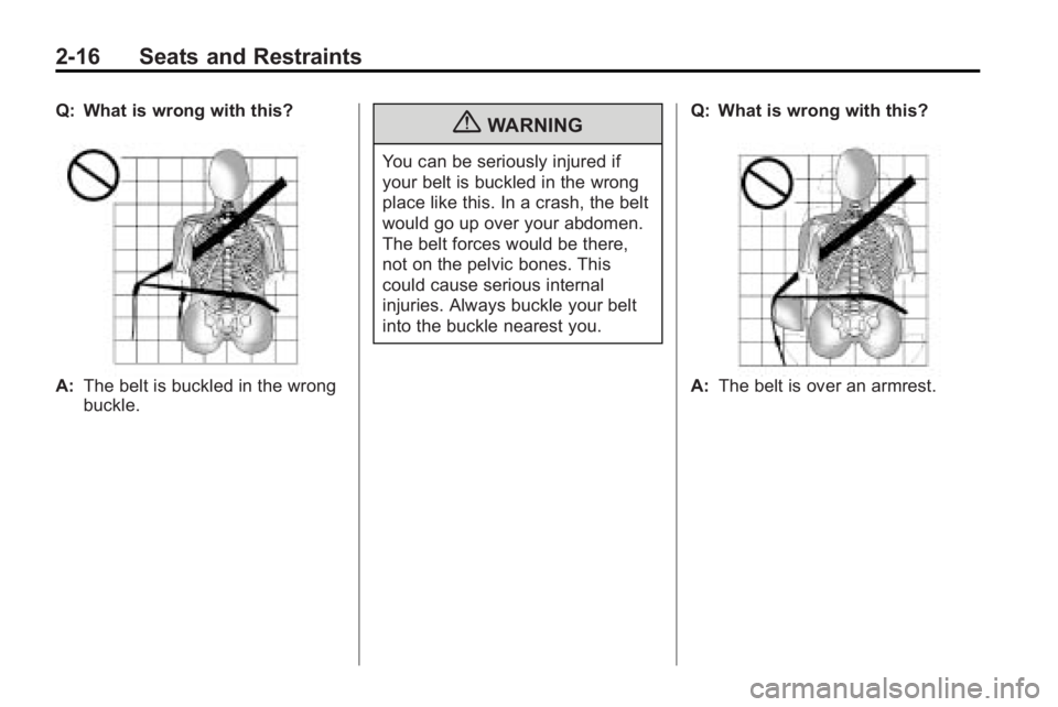 BUICK LACROSSE 2010  Owners Manual 2-16 Seats and Restraints
Q: What is wrong with this?
A:The belt is buckled in the wrong
buckle.
{WARNING
You can be seriously injured if
your belt is buckled in the wrong
place like this. In a crash,