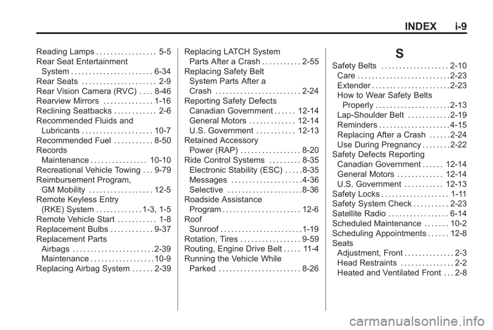 BUICK LACROSSE 2010  Owners Manual INDEX i-9
Reading Lamps . . . . . . . . . . . . . . . . . 5-5
Rear Seat EntertainmentSystem . . . . . . . . . . . . . . . . . . . . . . . 6-34
Rear Seats . . . . . . . . . . . . . . . . . . . . . 2-9
