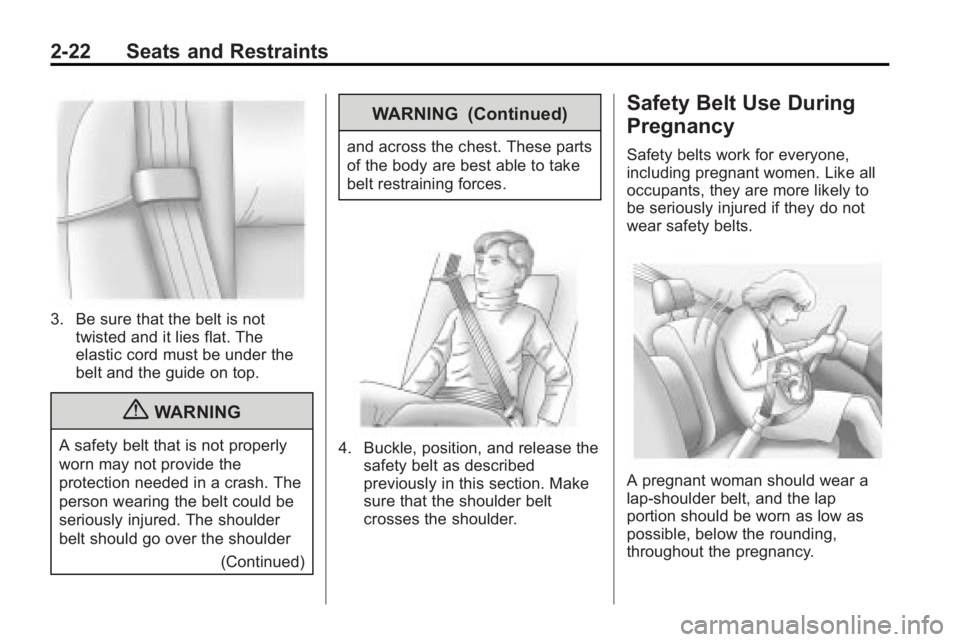 BUICK LACROSSE 2010  Owners Manual 2-22 Seats and Restraints
3. Be sure that the belt is nottwisted and it lies flat. The
elastic cord must be under the
belt and the guide on top.
{WARNING
A safety belt that is not properly
worn may no