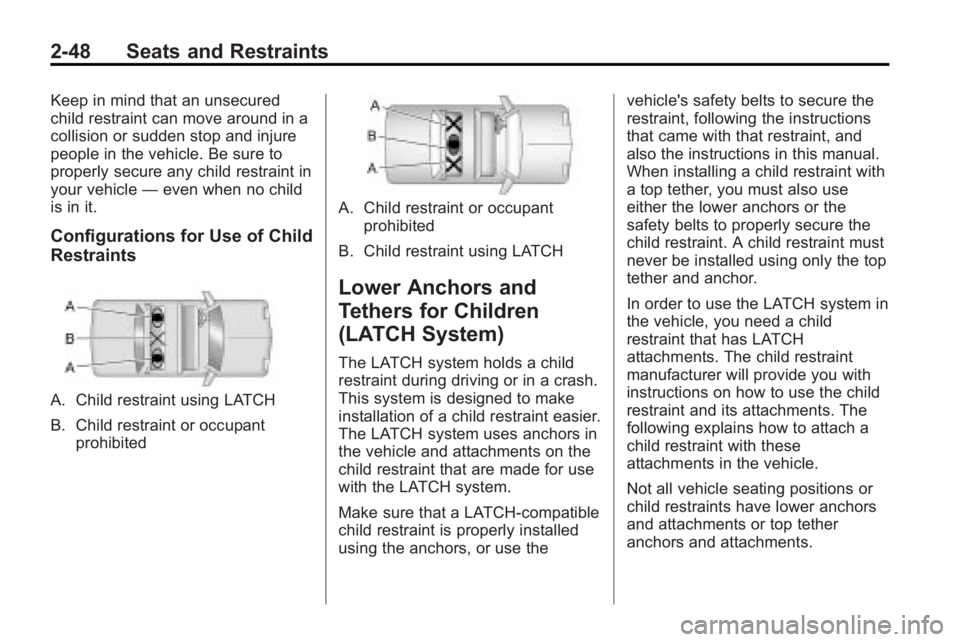 BUICK LACROSSE 2010  Owners Manual 2-48 Seats and Restraints
Keep in mind that an unsecured
child restraint can move around in a
collision or sudden stop and injure
people in the vehicle. Be sure to
properly secure any child restraint 
