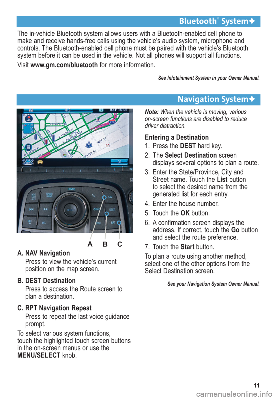 BUICK LACROSSE 2010 Get To Know Guide 11
A. NAV Navigation
Press to view the vehicle’s current
position on the map screen.
B. DEST Destination
Press to access the Route screen to
plan a destination.
C. RPT Navigation Repeat
Press to re BUICK LACROSSE 2010 Get To Know Guide 11
A. NAV Navigation
Press to view the vehicle’s current
position on the map screen.
B. DEST Destination
Press to access the Route screen to
plan a destination.
C. RPT Navigation Repeat
Press to re