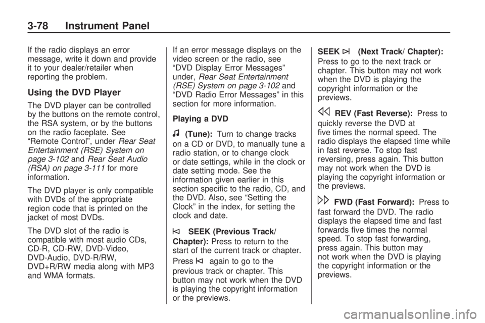BUICK ENCLAVE 2009  Owners Manual If the radio displays an error
message, write it down and provide
it to your dealer/retailer when
reporting the problem.
Using the DVD Player
The DVD player can be controlled
by the buttons on the rem