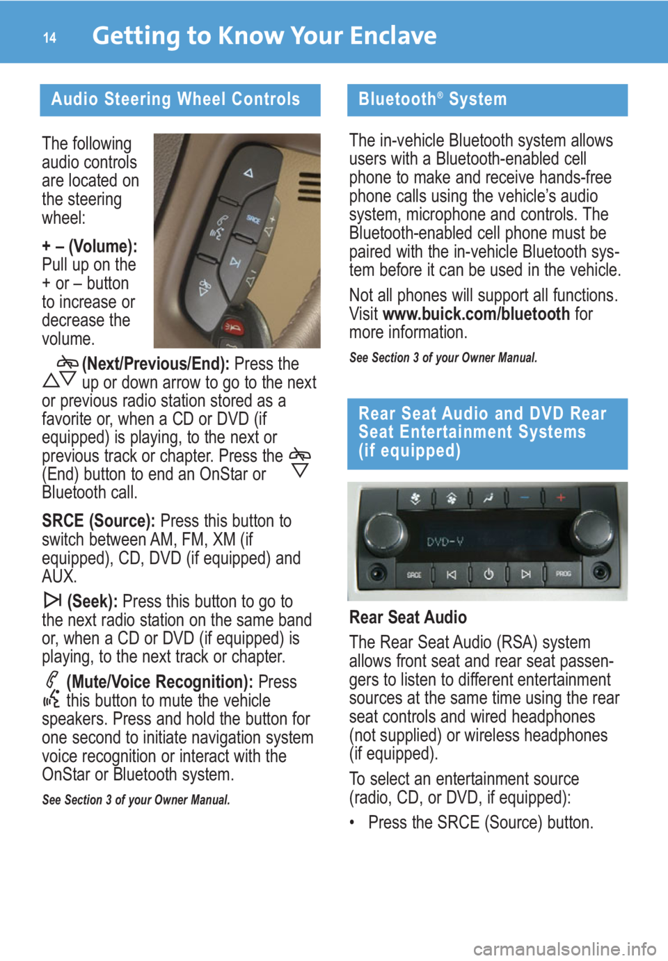 BUICK ENCLAVE 2009  Get To Know Guide The following
audio controls
are located on
the steering
wheel:
+ – (Volume):
Pull up on the
+ or – button
to increase or
decrease the
volume.
(Next/Previous/End): Press the
up or down arrow to go