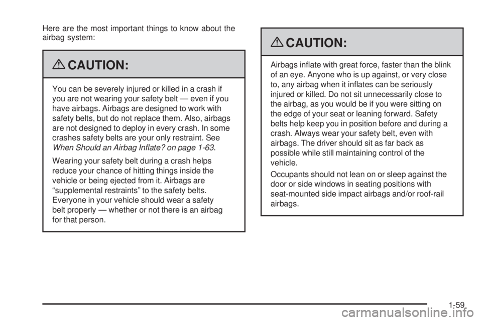 BUICK ENCLAVE 2008  Owners Manual Here are the most important things to know about the
airbag system:
{CAUTION:
You can be severely injured or killed in a crash if
you are not wearing your safety belt — even if you
have airbags. Air