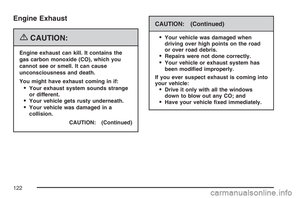 BUICK LACROSSE 2007  Owners Manual Engine Exhaust
{CAUTION:
Engine exhaust can kill. It contains the
gas carbon monoxide (CO), which you
cannot see or smell. It can cause
unconsciousness and death.
You might have exhaust coming in if:

