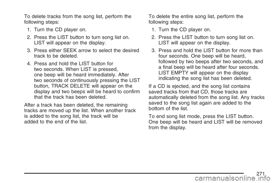 BUICK LACROSSE 2007  Owners Manual To delete tracks from the song list, perform the
following steps:
1. Turn the CD player on.
2. Press the LIST button to turn song list on.
LIST will appear on the display.
3. Press either SEEK arrow t