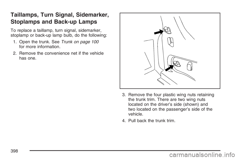 BUICK LACROSSE 2007  Owners Manual Taillamps, Turn Signal, Sidemarker,
Stoplamps and Back-up Lamps
To replace a taillamp, turn signal, sidemarker,
stoplamp or back-up lamp bulb, do the following:
1. Open the trunk. SeeTrunk on page 100