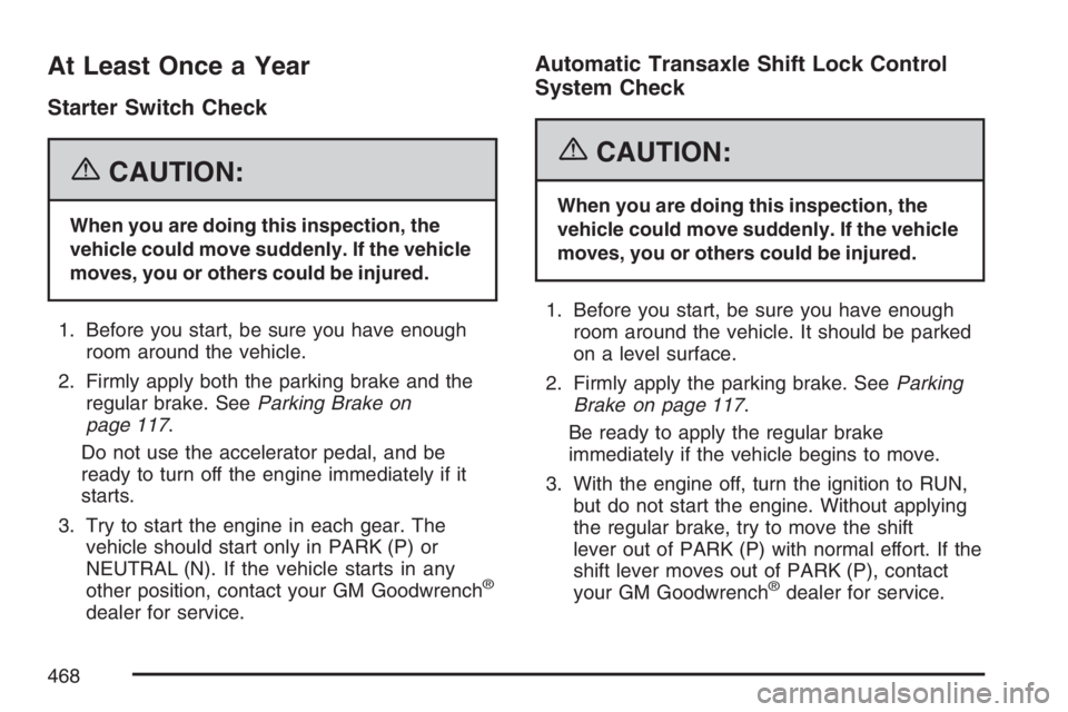 BUICK LACROSSE 2007  Owners Manual At Least Once a Year
Starter Switch Check
{CAUTION:
When you are doing this inspection, the
vehicle could move suddenly. If the vehicle
moves, you or others could be injured.
1. Before you start, be s