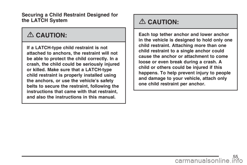 BUICK LACROSSE 2007  Owners Manual Securing a Child Restraint Designed for
the LATCH System
{CAUTION:
If a LATCH-type child restraint is not
attached to anchors, the restraint will not
be able to protect the child correctly. In a
crash