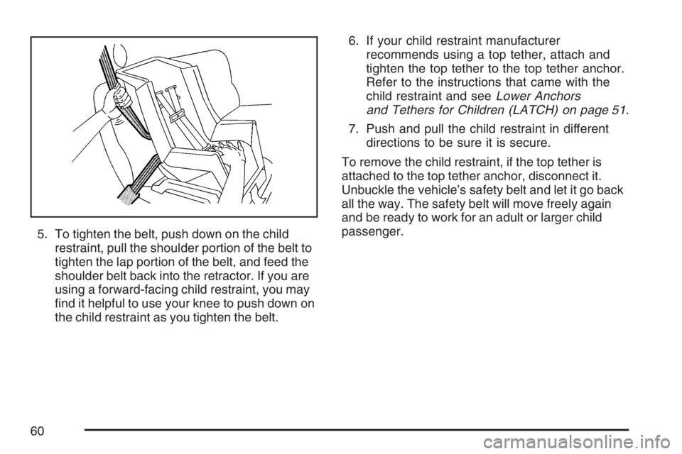 BUICK LACROSSE 2007  Owners Manual 5. To tighten the belt, push down on the child
restraint, pull the shoulder portion of the belt to
tighten the lap portion of the belt, and feed the
shoulder belt back into the retractor. If you are
u