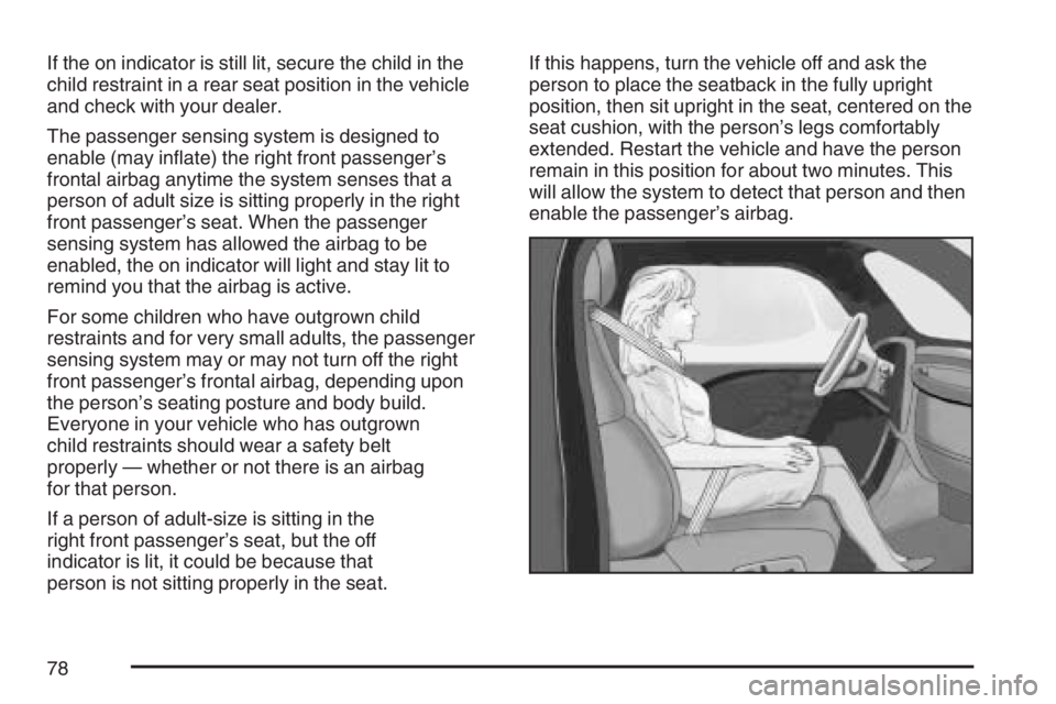 BUICK LACROSSE 2007  Owners Manual If the on indicator is still lit, secure the child in the
child restraint in a rear seat position in the vehicle
and check with your dealer.
The passenger sensing system is designed to
enable (may in�