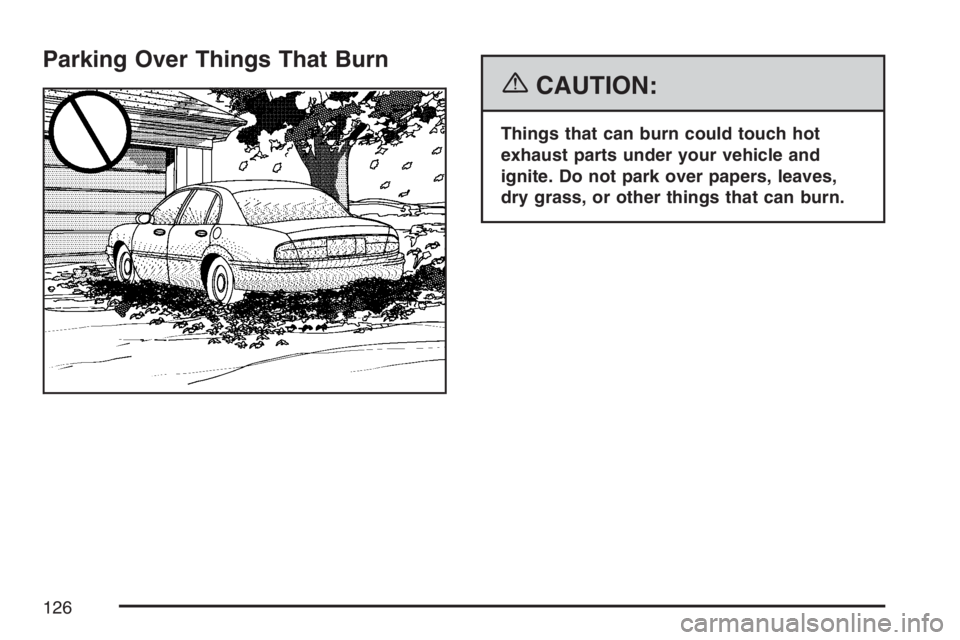 BUICK LUCERNE 2007  Owners Manual Parking Over Things That Burn
{CAUTION:
Things that can burn could touch hot
exhaust parts under your vehicle and
ignite. Do not park over papers, leaves,
dry grass, or other things that can burn.
126