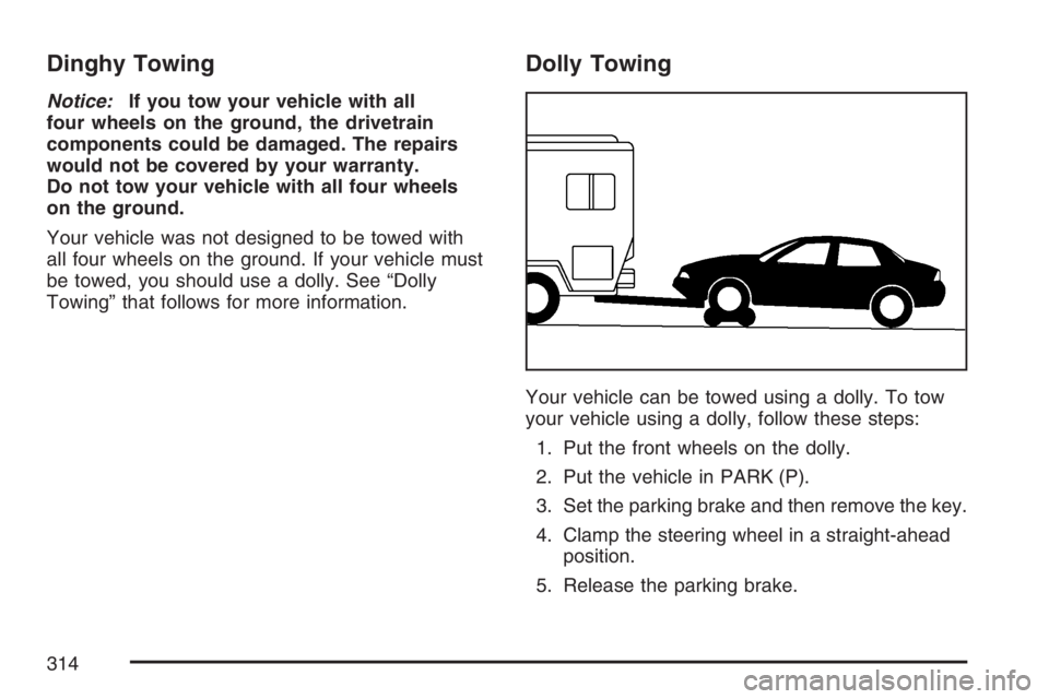 BUICK LUCERNE 2007  Owners Manual Dinghy Towing
Notice:If you tow your vehicle with all
four wheels on the ground, the drivetrain
components could be damaged. The repairs
would not be covered by your warranty.
Do not tow your vehicle 