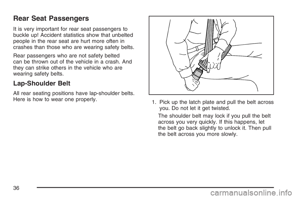 BUICK LUCERNE 2007  Owners Manual Rear Seat Passengers
It is very important for rear seat passengers to
buckle up! Accident statistics show that unbelted
people in the rear seat are hurt more often in
crashes than those who are wearin