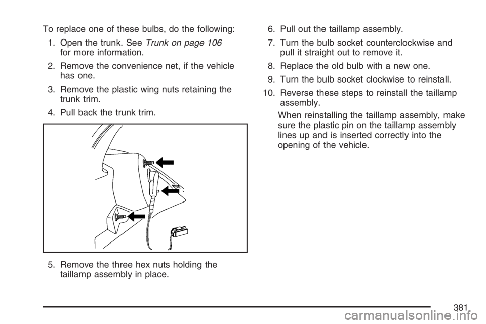 BUICK LUCERNE 2007  Owners Manual To replace one of these bulbs, do the following:
1. Open the trunk. SeeTrunk on page 106
for more information.
2. Remove the convenience net, if the vehicle
has one.
3. Remove the plastic wing nuts re