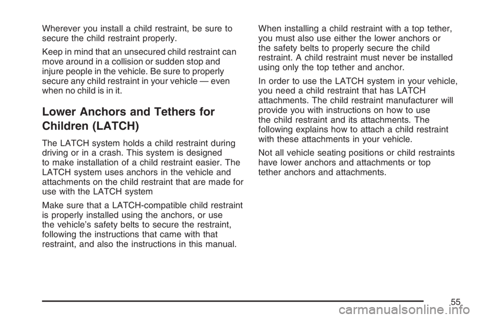 BUICK LUCERNE 2007  Owners Manual Wherever you install a child restraint, be sure to
secure the child restraint properly.
Keep in mind that an unsecured child restraint can
move around in a collision or sudden stop and
injure people i