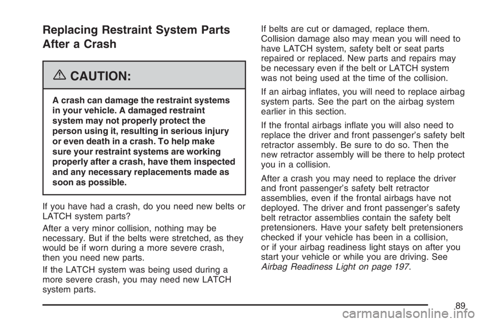 BUICK LUCERNE 2007  Owners Manual Replacing Restraint System Parts
After a Crash
{CAUTION:
A crash can damage the restraint systems
in your vehicle. A damaged restraint
system may not properly protect the
person using it, resulting in