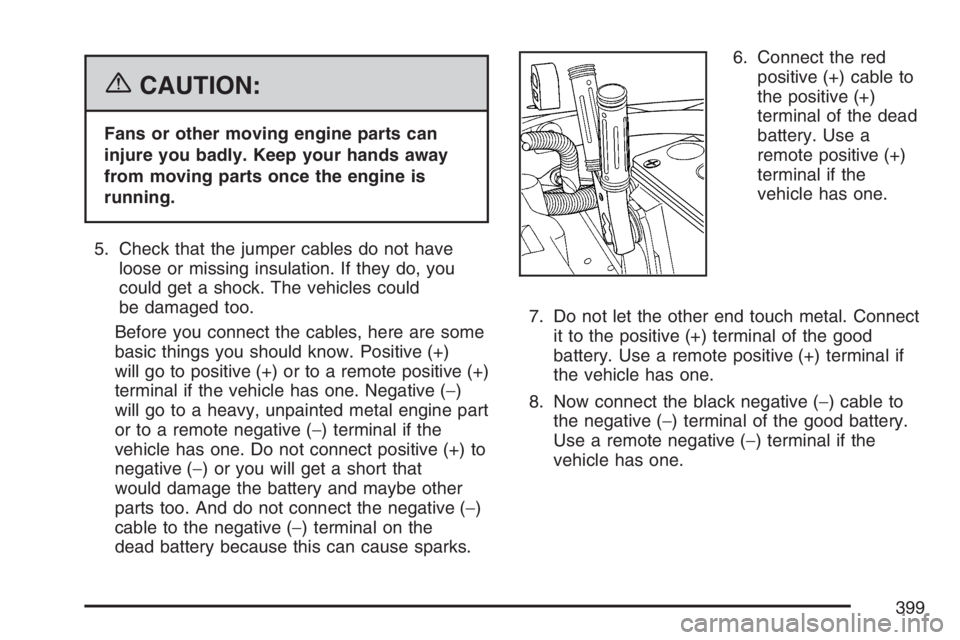 BUICK RAINIER 2007  Owners Manual {CAUTION:
Fans or other moving engine parts can
injure you badly. Keep your hands away
from moving parts once the engine is
running.
5. Check that the jumper cables do not have
loose or missing insula