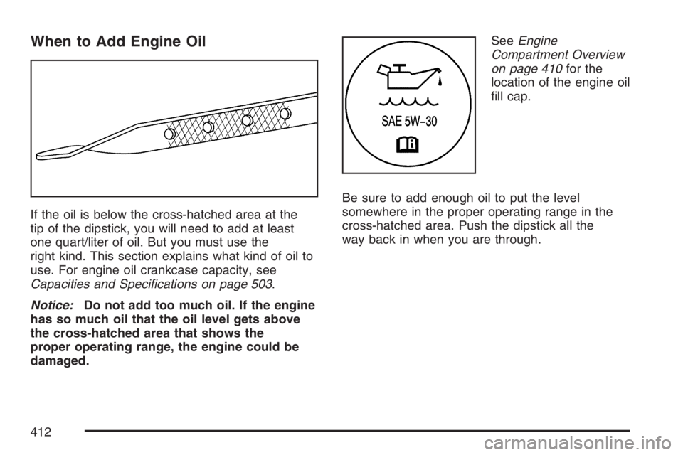 BUICK TERRAZA 2007  Owners Manual When to Add Engine Oil
If the oil is below the cross-hatched area at the
tip of the dipstick, you will need to add at least
one quart/liter of oil. But you must use the
right kind. This section explai