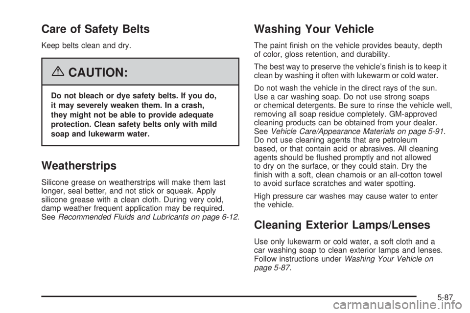 BUICK LACROSSE 2006  Owners Manual Care of Safety Belts
Keep belts clean and dry.
{CAUTION:
Do not bleach or dye safety belts. If you do,
it may severely weaken them. In a crash,
they might not be able to provide adequate
protection. C