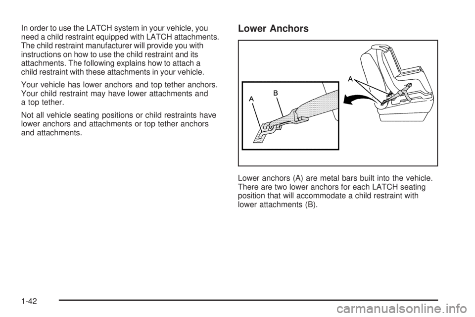 BUICK LACROSSE 2006  Owners Manual In order to use the LATCH system in your vehicle, you
need a child restraint equipped with LATCH attachments.
The child restraint manufacturer will provide you with
instructions on how to use the chil