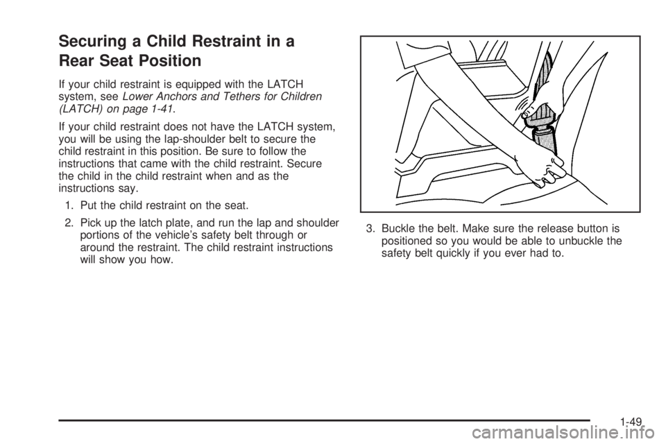 BUICK LACROSSE 2006  Owners Manual Securing a Child Restraint in a
Rear Seat Position
If your child restraint is equipped with the LATCH
system, seeLower Anchors and Tethers for Children
(LATCH) on page 1-41.
If your child restraint do
