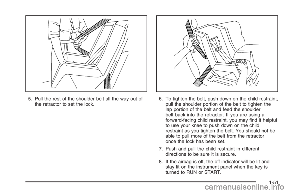 BUICK LUCERNE 2006  Owners Manual 5. Pull the rest of the shoulder belt all the way out of
the retractor to set the lock.6. To tighten the belt, push down on the child restraint,
pull the shoulder portion of the belt to tighten the
la