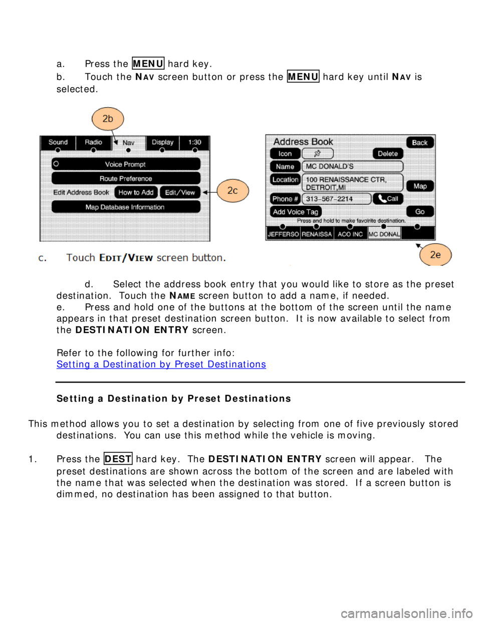 BUICK LUCERNE 2006 Get To Know Guide a. Press the MENU hard key.
b. Touch the NAV screen button or press the MENU hard key until NAV is
selected.
d. Select the address book entry that you would like to store as the preset
BUICK LUCERNE 2006 Get To Know Guide a. Press the MENU hard key.
b. Touch the NAV screen button or press the MENU hard key until NAV is
selected.
d. Select the address book entry that you would like to store as the preset