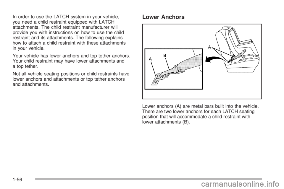 BUICK RANDEZVOUS 2006  Owners Manual In order to use the LATCH system in your vehicle,
you need a child restraint equipped with LATCH
attachments. The child restraint manufacturer will
provide you with instructions on how to use the chil