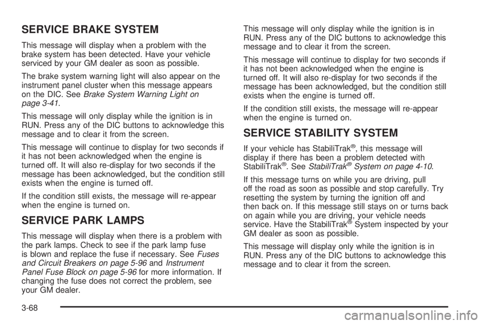 BUICK TERRAZA 2006  Owners Manual SERVICE BRAKE SYSTEM
This message will display when a problem with the
brake system has been detected. Have your vehicle
serviced by your GM dealer as soon as possible.
The brake system warning light 