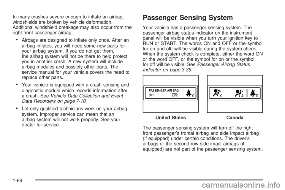 BUICK TERRAZA 2006  Owners Manual In many crashes severe enough to in�ate an airbag,
windshields are broken by vehicle deformation.
Additional windshield breakage may also occur from the
right front passenger airbag.
Airbags are desi
