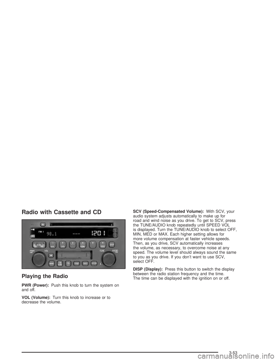 BUICK CENTURY 2005  Owners Manual Radio with Cassette and CD
Playing the Radio
PWR (Power):Push this knob to turn the system on
and off.
VOL (Volume):Turn this knob to increase or to
decrease the volume.SCV (Speed-Compensated Volume):