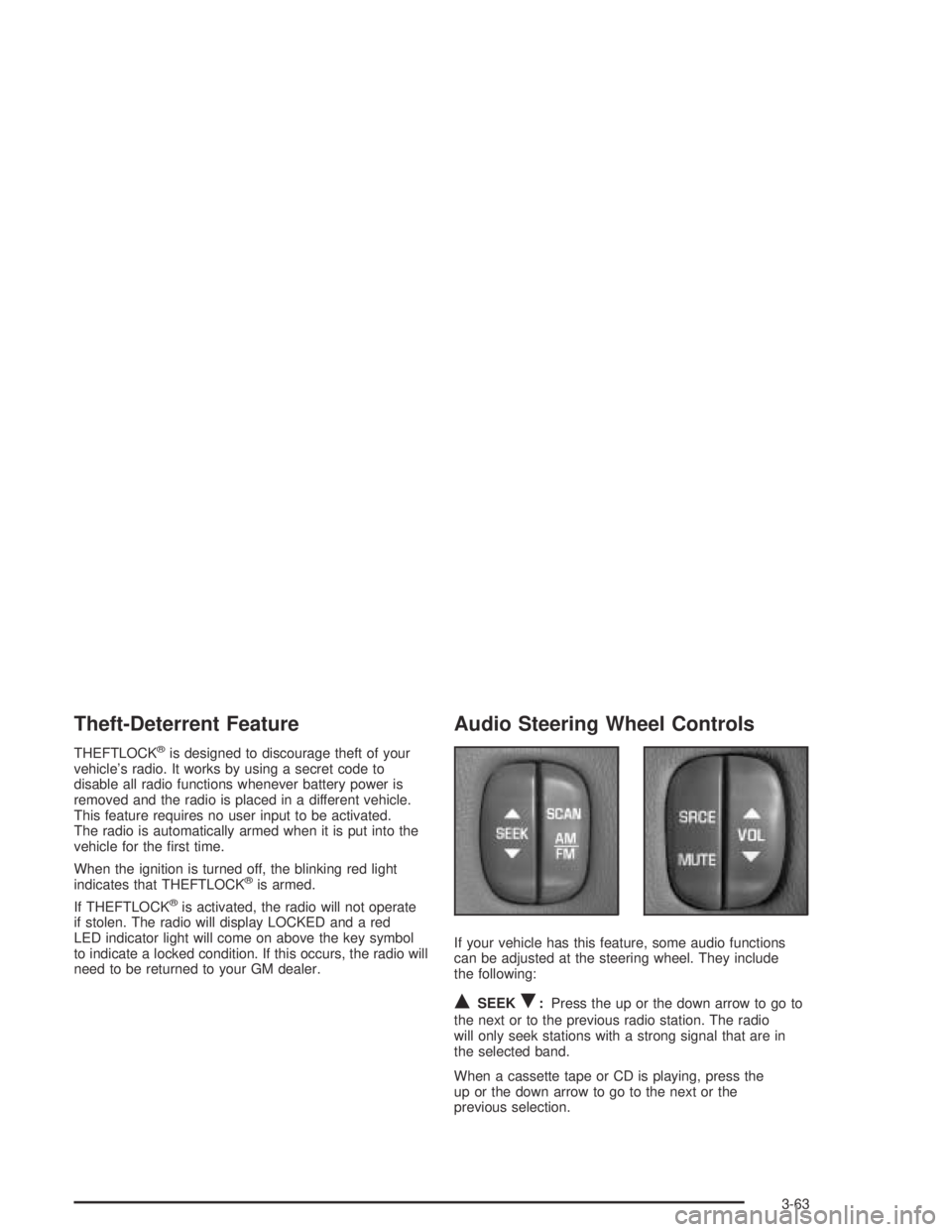 BUICK CENTURY 2005 Owners Manual Theft-Deterrent Feature
THEFTLOCK®is designed to discourage theft of your
vehicle’s radio. It works by using a secret code to
disable all radio functions whenever battery power is
removed and the r BUICK CENTURY 2005 Owners Manual Theft-Deterrent Feature
THEFTLOCK®is designed to discourage theft of your
vehicle’s radio. It works by using a secret code to
disable all radio functions whenever battery power is
removed and the r