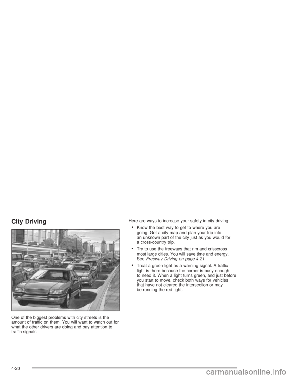 BUICK CENTURY 2005  Owners Manual City Driving
One of the biggest problems with city streets is the
amount of traffic on them. You will want to watch out for
what the other drivers are doing and pay attention to
traffic signals.Here a