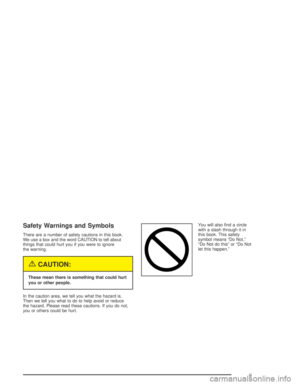 BUICK CENTURY 2005  Owners Manual Safety Warnings and Symbols
There are a number of safety cautions in this book.
We use a box and the word CAUTION to tell about
things that could hurt you if you were to ignore
the warning.
{CAUTION:
