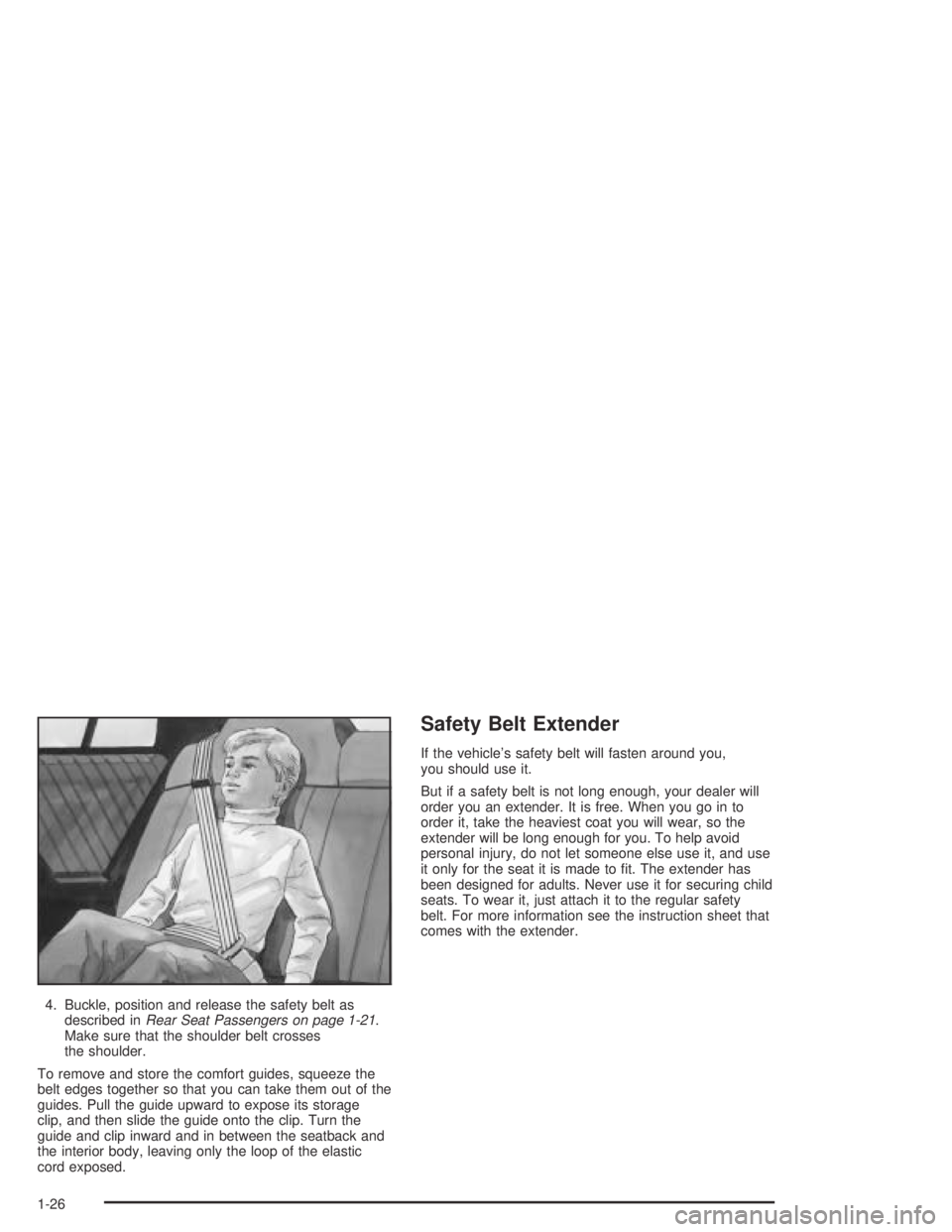 BUICK CENTURY 2005 Owners Manual 4. Buckle, position and release the safety belt as
described inRear Seat Passengers on page 1-21.
Make sure that the shoulder belt crosses
the shoulder.
To remove and store the comfort guides, squeeze BUICK CENTURY 2005 Owners Manual 4. Buckle, position and release the safety belt as
described inRear Seat Passengers on page 1-21.
Make sure that the shoulder belt crosses
the shoulder.
To remove and store the comfort guides, squeeze