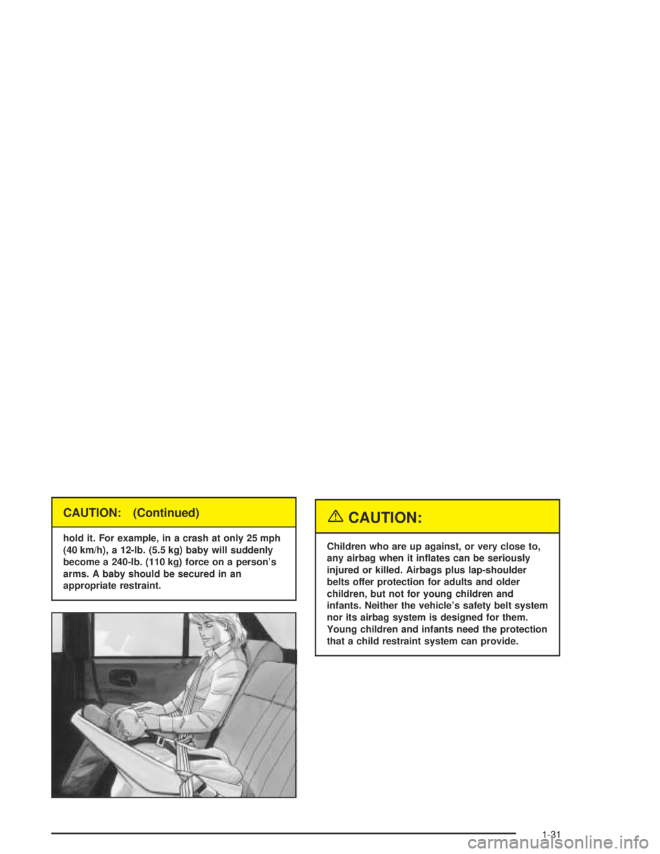 BUICK CENTURY 2005  Owners Manual CAUTION: (Continued)
hold it. For example, in a crash at only 25 mph
(40 km/h), a 12-lb. (5.5 kg) baby will suddenly
become a 240-lb. (110 kg) force on a person’s
arms. A baby should be secured in a