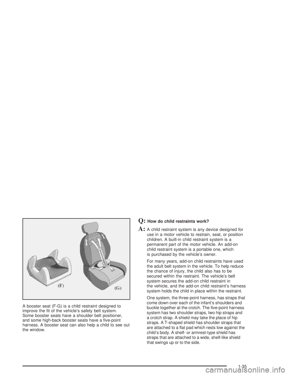 BUICK CENTURY 2005  Owners Manual A booster seat (F-G) is a child restraint designed to
improve the �t of the vehicle’s safety belt system.
Some booster seats have a shoulder belt positioner,
and some high-back booster seats have a 