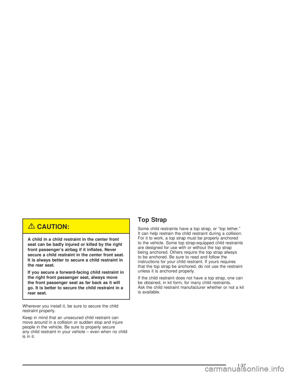 BUICK CENTURY 2005  Owners Manual {CAUTION:
A child in a child restraint in the center front
seat can be badly injured or killed by the right
front passenger’s airbag if it in�ates. Never
secure a child restraint in the center front