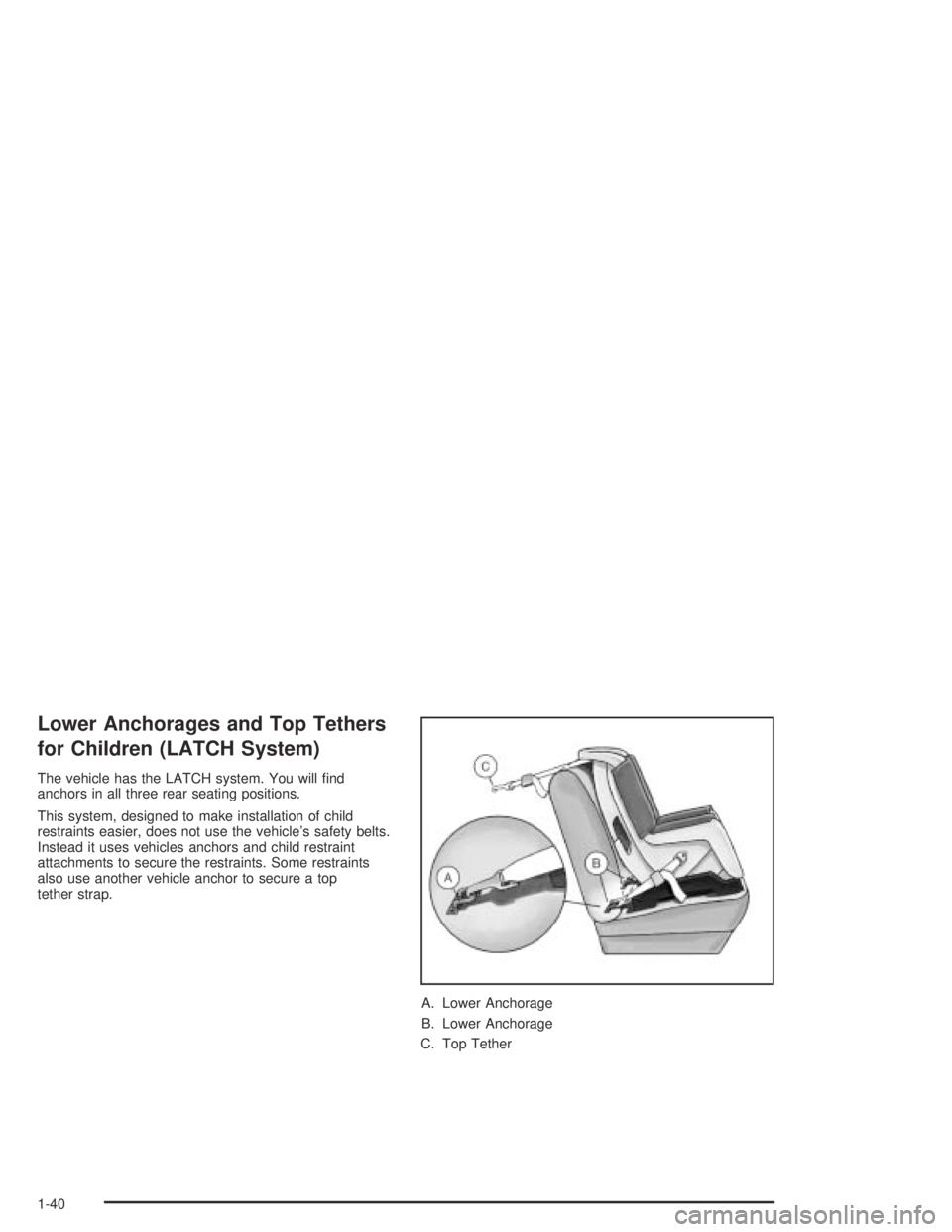 BUICK CENTURY 2005  Owners Manual Lower Anchorages and Top Tethers
for Children (LATCH System)
The vehicle has the LATCH system. You will �nd
anchors in all three rear seating positions.
This system, designed to make installation of c