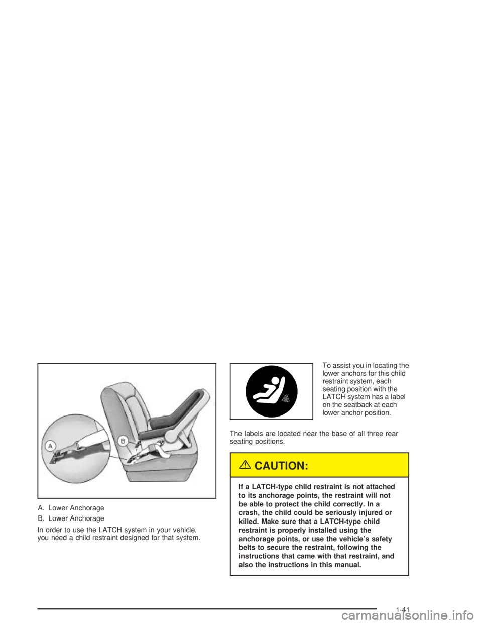 BUICK CENTURY 2005  Owners Manual A. Lower Anchorage
B. Lower Anchorage
In order to use the LATCH system in your vehicle,
you need a child restraint designed for that system.To assist you in locating the
lower anchors for this child
r