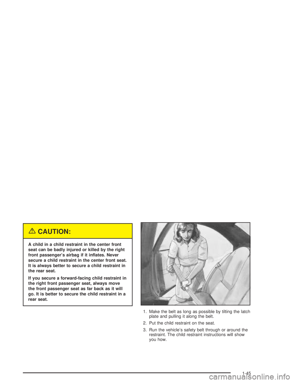BUICK CENTURY 2005  Owners Manual {CAUTION:
A child in a child restraint in the center front
seat can be badly injured or killed by the right
front passenger’s airbag if it in�ates. Never
secure a child restraint in the center front