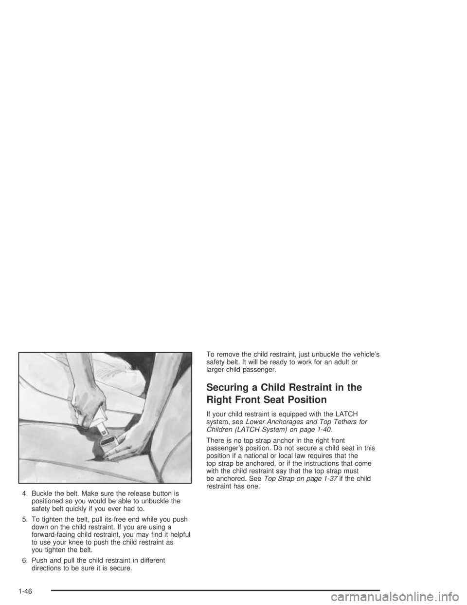 BUICK CENTURY 2005  Owners Manual 4. Buckle the belt. Make sure the release button is
positioned so you would be able to unbuckle the
safety belt quickly if you ever had to.
5. To tighten the belt, pull its free end while you push
dow