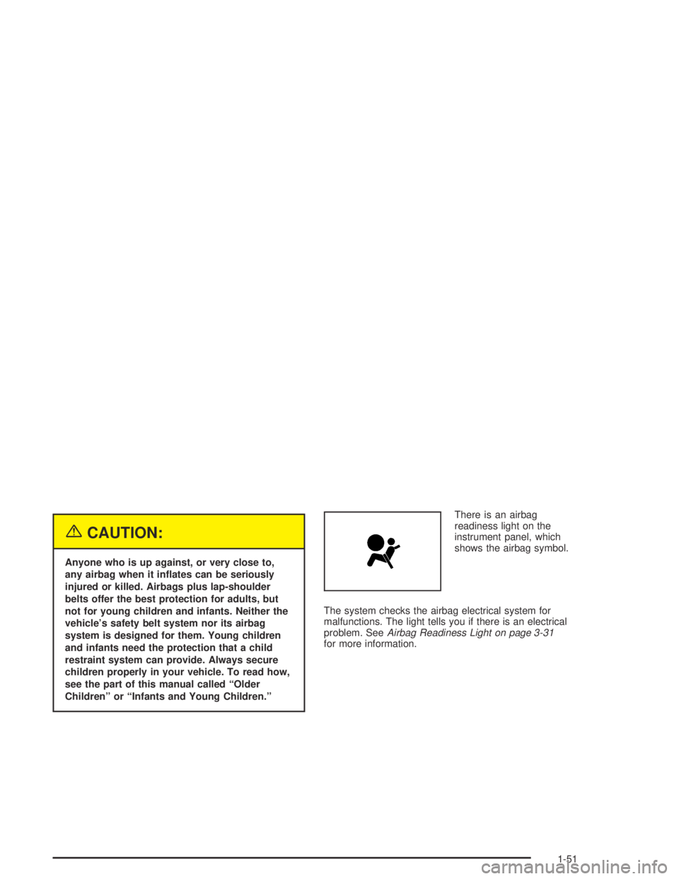 BUICK CENTURY 2005  Owners Manual {CAUTION:
Anyone who is up against, or very close to,
any airbag when it in�ates can be seriously
injured or killed. Airbags plus lap-shoulder
belts offer the best protection for adults, but
not for y