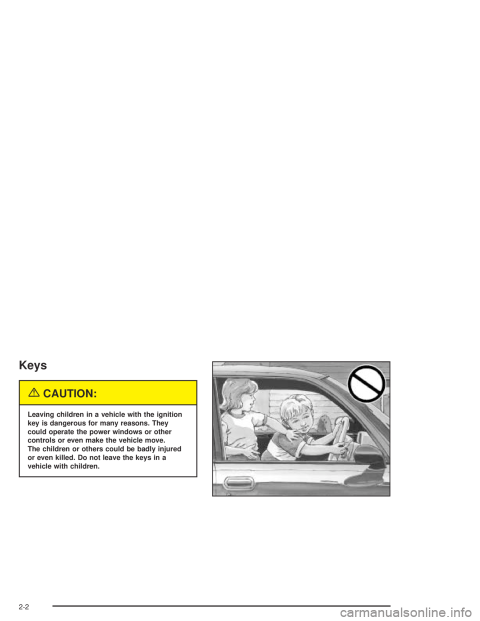 BUICK CENTURY 2005  Owners Manual Keys
{CAUTION:
Leaving children in a vehicle with the ignition
key is dangerous for many reasons. They
could operate the power windows or other
controls or even make the vehicle move.
The children or 